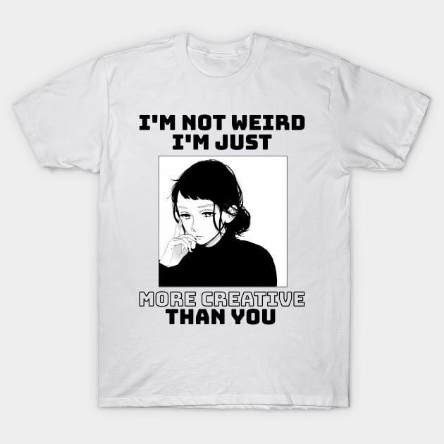 I'm not weird I'm just more creative than you T-Shirt by eyoubree